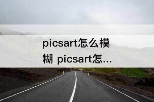 picsart怎么模糊 picsart怎么模糊背景