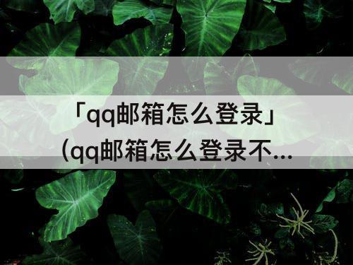 「qq邮箱怎么登录」(qq邮箱怎么登录不了微信)