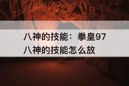 八神的技能：拳皇97八神的技能怎么放