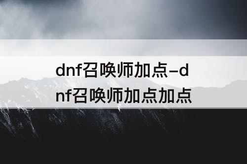dnf召唤师加点-dnf召唤师加点加点