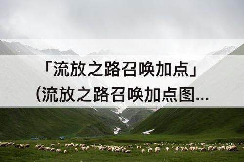 「流放之路召唤加点」(流放之路召唤加点图)