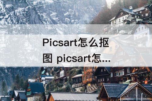 Picsart怎么抠图 picsart怎么抠图换背景