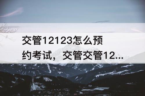 交管12123怎么预约考试，交管交管12123怎么预约考试