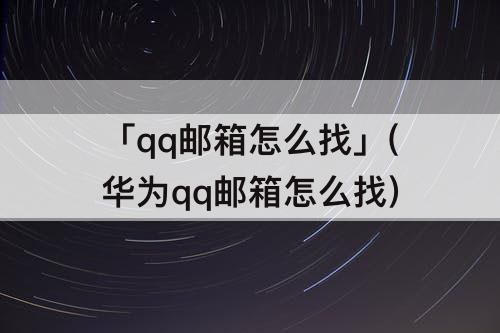「qq邮箱怎么找」(华为qq邮箱怎么找)