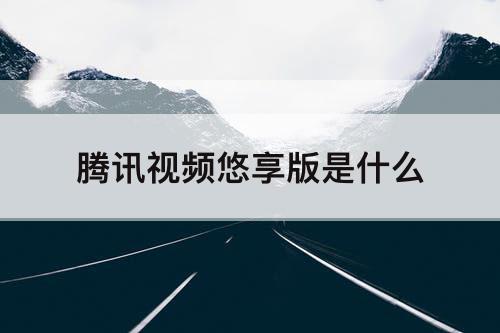 腾讯视频悠享版是什么