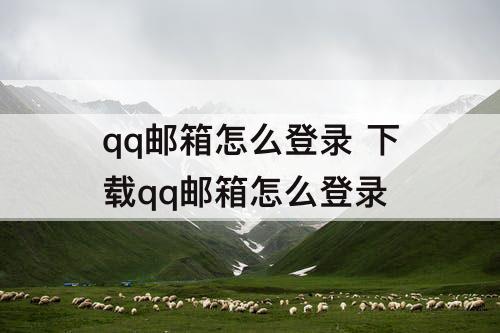 qq邮箱怎么登录 下载qq邮箱怎么登录