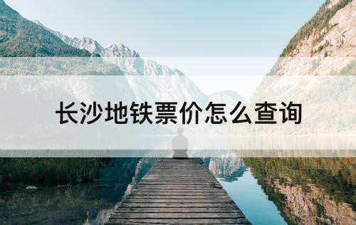 长沙地铁票价怎么查询