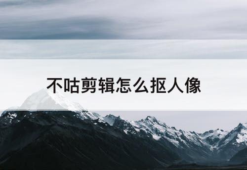 不咕剪辑怎么抠人像