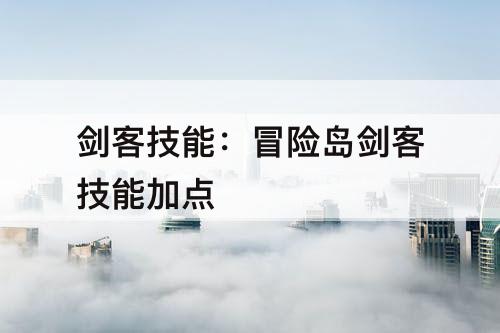 剑客技能：冒险岛剑客技能加点