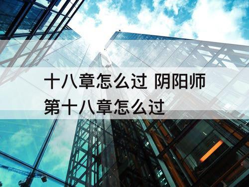 十八章怎么过 阴阳师第十八章怎么过