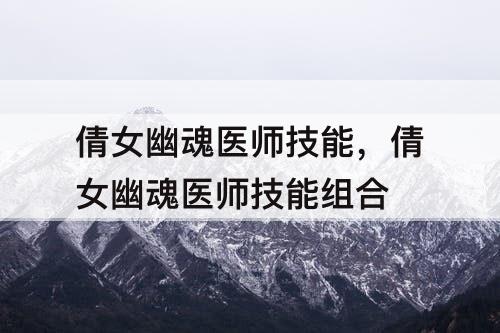 倩女幽魂医师技能，倩女幽魂医师技能组合