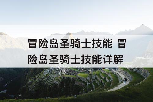 冒险岛圣骑士技能 冒险岛圣骑士技能详解
