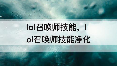 lol召唤师技能，lol召唤师技能净化
