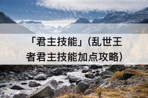 「君主技能」(乱世王者君主技能加点攻略)