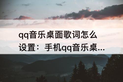 qq音乐桌面歌词怎么设置：手机qq音乐桌面歌词怎么设置成一行