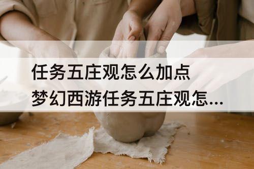 任务五庄观怎么加点 梦幻西游任务五庄观怎么加点