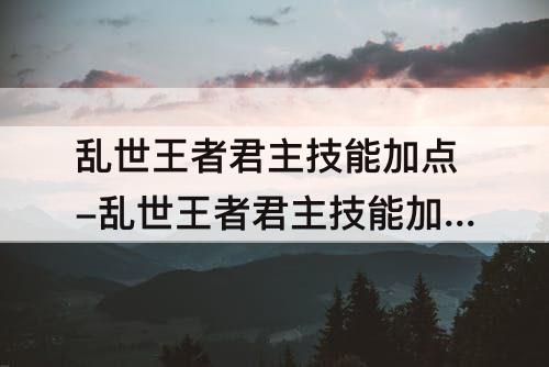 乱世王者君主技能加点-乱世王者君主技能加点攻略