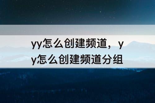 yy怎么创建频道，yy怎么创建频道分组