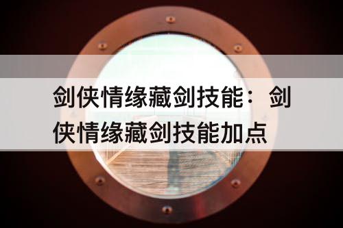 剑侠情缘藏剑技能：剑侠情缘藏剑技能加点