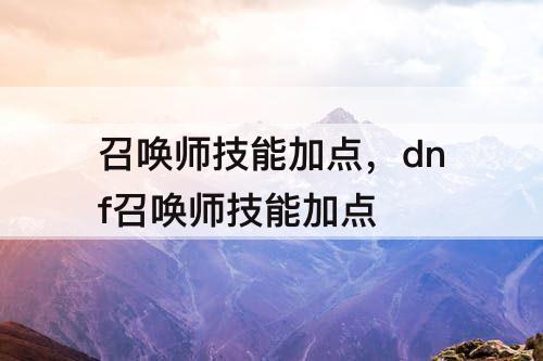 召唤师技能加点，dnf召唤师技能加点