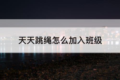 天天跳绳怎么加入班级