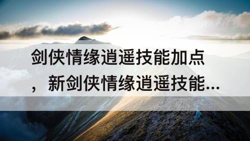 剑侠情缘逍遥技能加点，新剑侠情缘逍遥技能加点