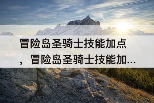 冒险岛圣骑士技能加点，冒险岛圣骑士技能加点攻略
