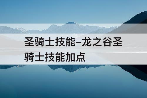 圣骑士技能-龙之谷圣骑士技能加点
