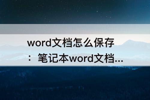 word文档怎么保存：笔记本word文档怎么保存到桌面