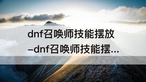 dnf召唤师技能摆放-dnf召唤师技能摆放攻略
