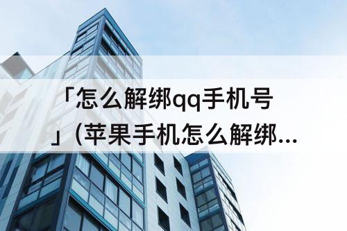 「怎么解绑qq手机号」(苹果手机怎么解绑qq手机号)