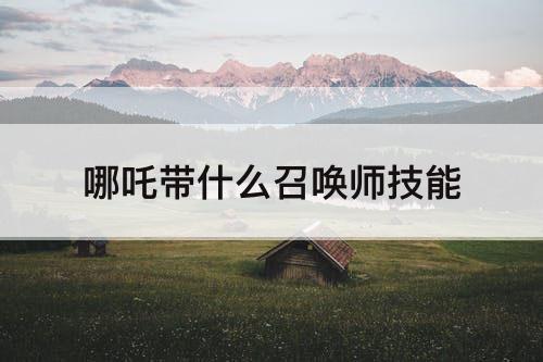 哪吒带什么召唤师技能