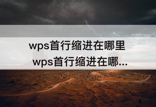 wps首行缩进在哪里 wps首行缩进在哪里手机