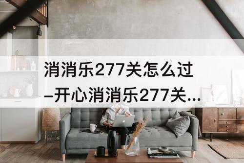 消消乐277关怎么过-开心消消乐277关怎么过图解法
