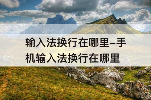 输入法换行在哪里-手机输入法换行在哪里