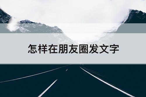 怎样在朋友圈发文字