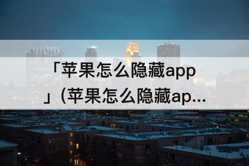 「苹果怎么隐藏app」(苹果怎么隐藏app图标只显示字体)