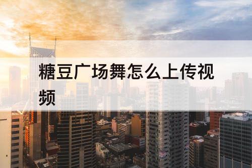 糖豆广场舞怎么上传视频