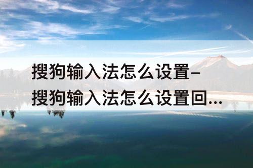 搜狗输入法怎么设置-搜狗输入法怎么设置回车输入