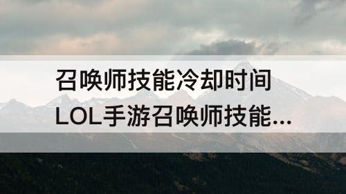 召唤师技能冷却时间 LOL手游召唤师技能冷却时间
