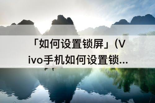 「如何设置锁屏」(Vivo手机如何设置锁屏图案)