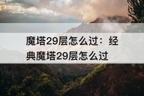 魔塔29层怎么过：经典魔塔29层怎么过