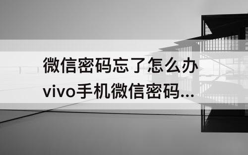 微信密码忘了怎么办 vivo手机微信密码忘了怎么办