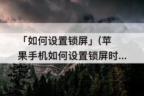 「如何设置锁屏」(苹果手机如何设置锁屏时间)
