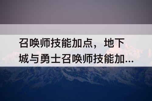 召唤师技能加点，地下城与勇士召唤师技能加点刷图