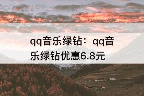 qq音乐绿钻：qq音乐绿钻优惠6.8元