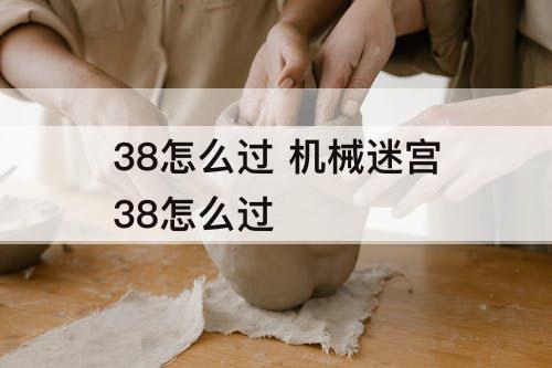 38怎么过 机械迷宫38怎么过