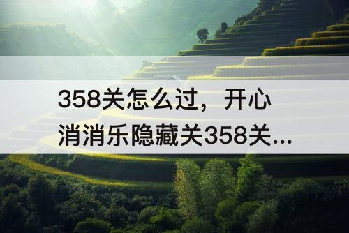358关怎么过，开心消消乐隐藏关358关怎么过视频教程