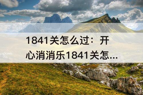 1841关怎么过：开心消消乐1841关怎么过关?