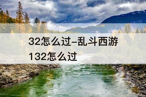 32怎么过-乱斗西游132怎么过